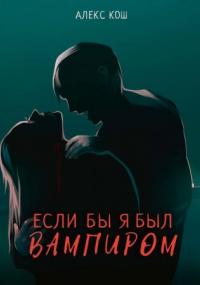 Вампиры. Если бы я был вампиром / Алекс Кош (книга 1)