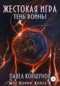 Мир Нории. Жестокая игра. Тень войны / Павел Коршунов (книга 4)