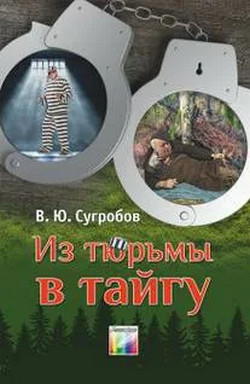 Из тюрьмы в тайгу / Валерий Сугробов