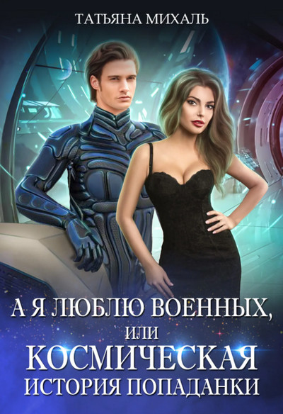 А я люблю военных, или космическая история попаданки / Татьяна Михаль