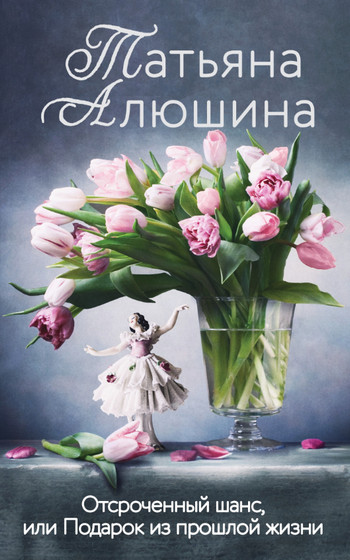 Отсроченный шанс, или Подарок из прошлой жизни / Татьяна Алюшина