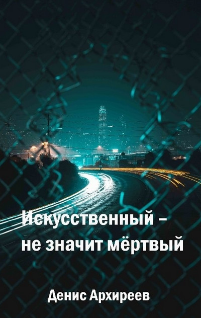 Искусственный – не значит мёртвый / Денис Архиреев