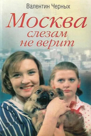 Москва слезам не верит / Валентин Черных