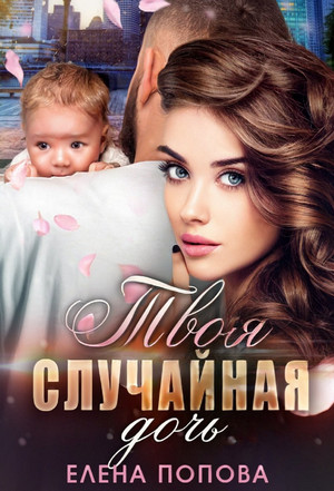 Твоя случайная дочь / Елена Попова