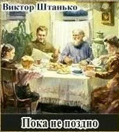 Пока не поздно / Виктор Штанько