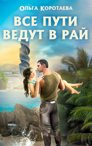 Все пути ведут в Рай / Ольга Коротаева