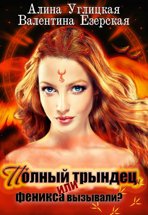Полный трындец, или Феникса вызывали? / Алина Углицкая, Валентина Езерская (1)