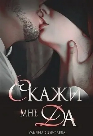 Скажи мне «Да» / Ульяна Соболева