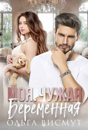 Моя. Чужая. Беременная / Ольга Висмут