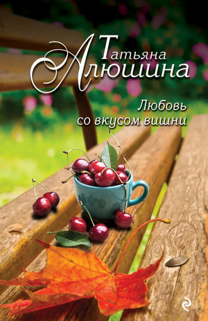 Любовь со вкусом вишни / Татьяна Алюшина