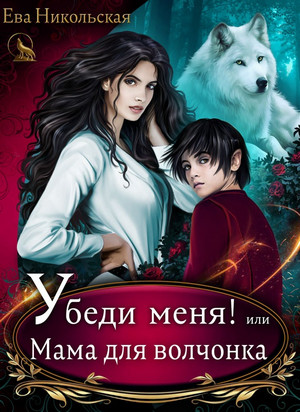 Убеди меня, или Мама для волчонка / Ева Никольская