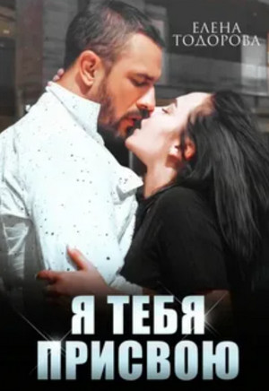 Неоспоримая. Я тебя присвою / Елена Тодорова (3)