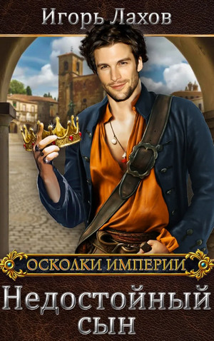 Осколки Империи. Недостойный сын / Игорь Лахов (1)