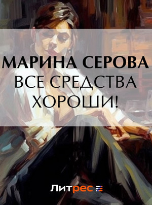 Все средства хороши! / Марина Серова