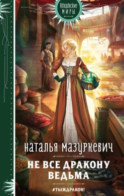 Не все дракону ведьма! / Наталья Мазуркевич