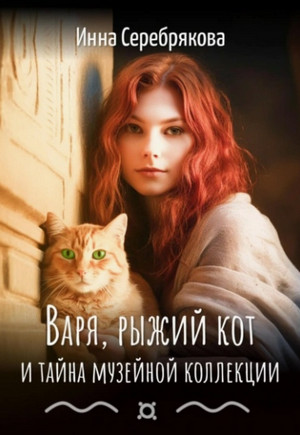 Варя, рыжий кот и тайна музейной коллекции / Инна Серебрякова