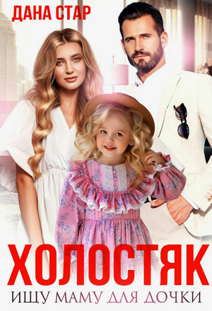 Холостяк. Ищу маму для дочки / Дана Стар