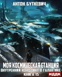 Моя Космическая Станция. Внутренний конфликт в галактике / Антон Буткевич (15)