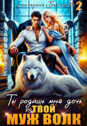 Ты родишь мне дочь. P.S. твой муж Волк / Екатерина Баженова (2)