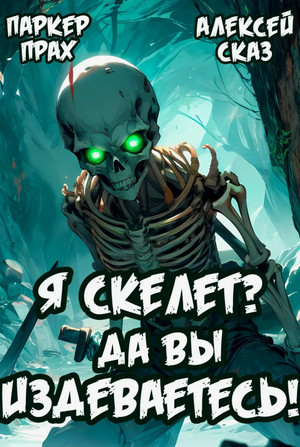 Я Скелет? Да вы издеваетесь! / Алексей Сказ, Паркер Прах (1)