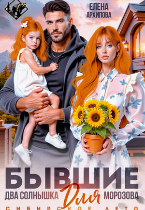 Бывшие. Два солнышка для Морозова. Сибирское лето / Елена Архипова
