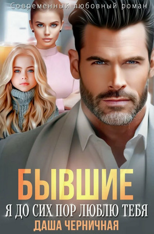 Бывшие. Я до сих пор люблю тебя / Даша Черничная